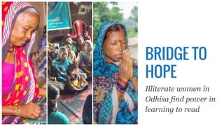 BRIDGE TO
HOPE
Illiterate women in
Odhisa find power in
learning to read
 