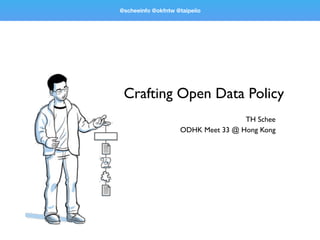 Crafting Open Data Policy
TH Schee
ODHK Meet 33 @ Hong Kong
@scheeinfo @okfntw @taipeiio
 
