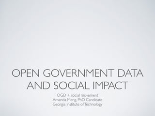 OPEN GOVERNMENT DATA
AND SOCIAL IMPACT
OGD + social movement
Amanda Meng, PhD Candidate
Georgia Institute ofTechnology
 