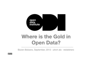 Where is the Gold in
Open Data?
Bozen-Bolzano, September, 2013 · ulrich atz · @statshero
 