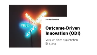 Outcome-Driven
Innovation (ODI)
JTBD MeetUp Rhein-Main
Versuch eines praxisnahen
Einstiegs
 