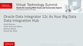 Oracle 
Data 
Integrator 
12c 
As 
Your 
Big 
Data 
Data 
Integration 
Hub 
Mark 
Rittman 
Chief 
Technical 
Officer 
Rittman 
Mead 
Month 
00, 
2014 
Copyright 
© 
2014 
Oracle 
and/or 
its 
affiliates. 
All 
rights 
reserved. 
| Oracle 
Confidential 
– 
Internal/Restricted/Highly 
Restricted 
 