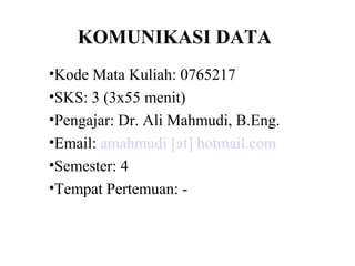 KOMUNIKASI DATA
•Kode Mata Kuliah: 0765217
•SKS: 3 (3x55 menit)
•Pengajar: Dr. Ali Mahmudi, B.Eng.
•Email: amahmudi [at] hotmail.com
•Semester: 4
•Tempat Pertemuan: -
 