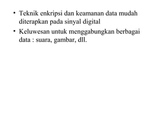 • Teknik enkripsi dan keamanan data mudah
diterapkan pada sinyal digital
• Keluwesan untuk menggabungkan berbagai
data : suara, gambar, dll.
 