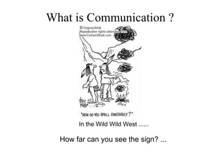 What is Communication ?
In the Wild Wild West ......
How far can you see the sign? ...
 