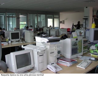 Naquela época eu era uma pessoa normal
 