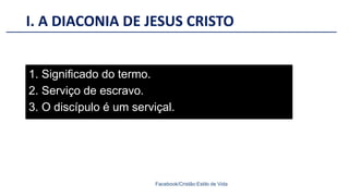 I. A DIACONIA DE JESUS CRISTO
Facebook/Cristão:Estilo de Vida
1. Significado do termo.
2. Serviço de escravo.
3. O discípulo é um serviçal.
 