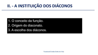 II. - A INSTITUIÇÃO DOS DIÁCONOS
Facebook/Cristão:Estilo de Vida
1. O conceito da função.
2. Origem do diaconato.
3. A escolha dos diáconos.
 