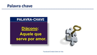 Palavra chave
Facebook/Cristão:Estilo de Vida
Diácono:
Aquele que
serve por amor.
PALAVRA-CHAVE
 