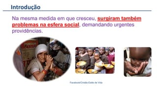 Introdução
Facebook/Cristão:Estilo de Vida
Na mesma medida em que cresceu, surgiram também
problemas na esfera social, demandando urgentes
providências.
 