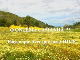 O ONTEM e o AMANHÃ !!!Faça o quetiverquefazer HOJE.