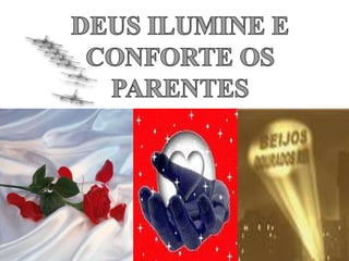 DEUS ILUMINE E CONFORTE OS PARENTES