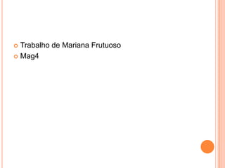  Trabalho de Mariana Frutuoso
 Mag4
 