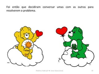 Foi então que decidiram conversar umas com as outras para
resolverem o problema.
10História criado por M. Jesus Sousa (Juca)
 