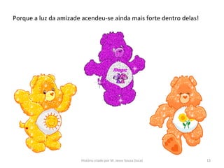 Porque a luz da amizade acendeu-se ainda mais forte dentro delas!
13História criado por M. Jesus Sousa (Juca)
 
