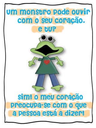 Um monstro pode ouvir
com o seu coracao,
e tu?
sim! o meu coracao
preocupa-se com o que
a pessoa esta a dizer!´
´
´
~
~
´
´
~
~
 