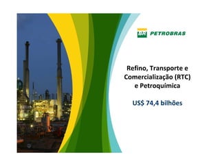 Refino, Transporte e 
Comercialização (RTC) 
   e Petroquímica

  US$ 74,4 bilhões




                         13
 