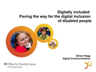 Digitally included:  Paving the way for the digital inclusion  of disabled people Simon Hogg  Digital Communications  A Bold Vision for 2014 