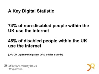 A Key Digital Statistic 74% of non-disabled people within the UK use the internet 48% of disabled people within the UK use the internet (OFCOM  Digital Participation: 2010 Metrics Bulletin) A Bold Vision for 2014 
