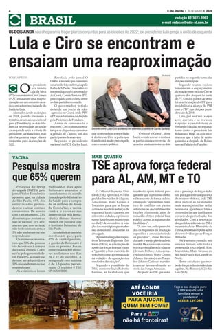 FOLHAPRESS
O
ex-presidente
Luiz Inácio
Lula da Silva
(PT)eoex-ministroCiroGomes
(PDT) ensaiaram uma reapro-
ximação em um encontro ocor-
rido em setembro, na sede do
InstitutoLula.
Afastados desde as eleições
de 2018, quando fracassou a
tentativadeumacordoeleitoral
para a Presidência, os dois fala-
ram da necessidade de união
da esquerda após a vitória do
presidente Jair Bolsonaro, mas
não chegaram a traçar planos
conjuntos para as eleições de
2022.
Revelada pelo jornal O
Globo,areuniãoqueconsumiu
uma tarde foi confirmada pela
FolhadeS.Paulo.Oencontrofoi
intermediado pelo governador
doCeará,CamiloSantana(PT),
preocupado com o clima entre
osdoispartidosnoestado.
O governador petista
defende um pacto de não-
-agressão no Ceará, onde PDT
ePTsãoadversáriosnadisputa
pelaPrefeituradeFortaleza.
Antes de consumado o
encontro, Ciro costumava rela-
tarquesedispunhaaconversar
a pedido de Camilo, um dos
participantesdoencontro.
Segundo o presidente
nacional do PDT, Carlos Lupi,
que acompanhou a negociação
à distância, Ciro repetia que
Camilo está muito preocupado
comocenáriopolítico.
“O foco é o Ceará”, disse
Lupi, sem descartar a costura,
a partir dessa conversa, de
acordos pontuais entre os dois
partidos no segundo turno das
eleiçõesmunicipais.
Segundo relatos, os dois
lamentaram o esgarçamento
da relação entre os dois. Ciro se
queixou dos ataques de parte
do PT. Um dos pontos de atrito
foi a articulação do PT para
inviabilizar a aliança do PSB
com o PDT nas eleições presi-
denciaisde2018.
Ciro, por sua vez, viajou
após derrota e se recusou
a apoiar a candidatura de
Fernando Haddad no segundo
turno contra o presidente Jair
Bolsonaro. Hoje, os dois reco-
nhecem que a falta de união
garantiu a chegada de Bolso-
naroaoPaláciodoPlanalto.
4 O DIA DIGITAL l 30 de outubro I 2020
BRASIL redação 82 3023.2092
e-mail redacao@odia-al.com.br
Lula e Ciro se encontram e
ensaiam uma reaproximação
OS DOIS AINDA não chegaram a traçar planos conjuntos para as eleições de 2022; ex-presidente Lula prega a união da esquerda
Pesquisa do Ipesp
divulgada ONTEM pelo
jornal Valor Econômico
apontou que, na cidade
de São Paulo, 65% dos
entrevistados preten-
dem se vacinar contra o
coronavírus. De acordo
com o levantamento, 23%
disseram que podem ou
não se vacinar; 10% afir-
maram que, com certeza,
não terão o imunizante, e
3% não souberam ou não
responderam.
Os números mostra-
ram que 70% das pessoas
são favoráveis à compra
da vacina chinesa Coro-
naVac pelo governo fede-
ral.Para20%,asdosesnão
devem ser adquiridas e
10%nãosouberamounão
responderam.
As estatísticas foram
publicadas dias após
Bolsonaro anunciar o
cancelamento do acordo
firmado pelo Ministério
da Saúde para a compra
de 46 milhões de doses
da CoronaVac, a vacina
contra o coronavírus
desenvolvida pela farma-
cêutica chinesa Sinovac
Biotech em parceria com
o Instituto Butantan, de
São Paulo.
Asestatísticastambém
mostraram que, para
47% da capital paulista,
a gestão de Bolsonaro é
ruim ou péssima. Foram
entrevistados 800 eleito-
res paulistanos nos dias
26 e 27 de outubro. A
margem de erro máxima
é de 3,5 pontos percen-
tuais. O registro é TSE
SP-06526/2020.
VACINA
Pesquisa mostra
que 65% querem
O Tribunal Superior Elei-
toral (TSE) aprovou ONTEM
pedidosdosestadosdeAlagoas,
Amazonas, Mato Grosso e
Tocantins para que as Forças
Armadas auxiliem as forças de
segurança locais a garantir, em
diferentes cidades, o primeiro
turno das eleições municipais
no dia 15 de novembro.A rela-
ção dos municípios que recebe-
rão os militares ainda não foi
divulgada.
Apresentados pelos respec-
tivos Tribunais Regionais Elei-
torais (TREs), as solicitações de
apoio das forças federais visam
a “garantir o livre exercício do
voto, bem como a normalidade
da votação e da apuração dos
resultadosdaseleições”.
Segundo o presidente do
TSE, ministro Luís Roberto
Barroso, as localidades que
receberão apoio federal para
garantir que o processo eleito-
ral transcorra de forma ordeira
e tranquila “apresentam histó-
rico de conflitos em pleitos
anteriores ou de conflitos entre
facções criminosas, além de
reduzido efetivo policial local
e difícil acesso às algumas das
localidades”.
“A meu ver, estão preenchi-
dos os requisitos da resolução
específica e estou deferindo
os pedidos”, disse Barroso
durante a sessão plenária desta
manhã.Deacordocomominis-
tro,osgovernadoresdeAlagoas
(Renan Filho); Amazonas
(Wilson Lima); Mato Grosso
(Mauro Mendes) e do Tocan-
tins (Mauro Carlesse) manifes-
taram-se favoravelmente ao
enviodasForçasArmadas.
Ao pedir ao TSE que auto-
rize a presença de forças fede-
rais para garantir a segurança
do processo eleitoral, cada TRE
deve indicar as localidades
onde a atuação militar se faz
necessária, apontando fatos e
circunstâncias que justifiquem
o receio de perturbação das
atividades. Com a aprovação
dospedidos,adecisãodoTSEé
encaminhada ao Ministério da
Defesa,responsávelpelasações
desenvolvidas pelas Forças
Armadas.
Até a semana passada, seis
estados tinham solicitado a
presença da força federal:Acre,
Maranhão, Mato Grosso do
Sul,Pará,PiauíeRioGrandedo
Norte.
Entre as cidades que rece-
berãoforçasfederaisestãoduas
capitais, Rio Branco (AC) e São
Luís(MA).
MAIS QUATRO
TSE aprova força federal
para AL, AM, MT e TO
Divulgação
EncontroentreLulaeCiroaconteceuemsetembro,apedidodeCamiloSantana
 