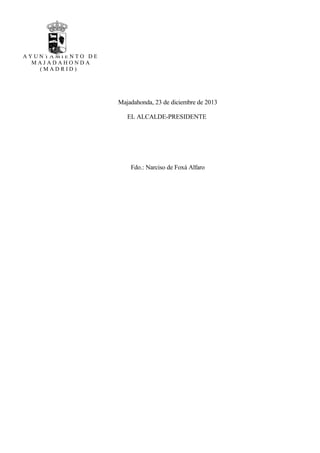 AYUNTAMIENTO DE
MAJADAHONDA
(MADRID)

Majadahonda, 23 de diciembre de 2013
EL ALCALDE-PRESIDENTE

Fdo.: Narciso de Foxá Alfaro

 
