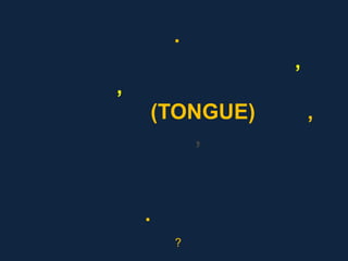 .
               ,
,
    (TONGUE)       ,
        ,


    .
        ?
 