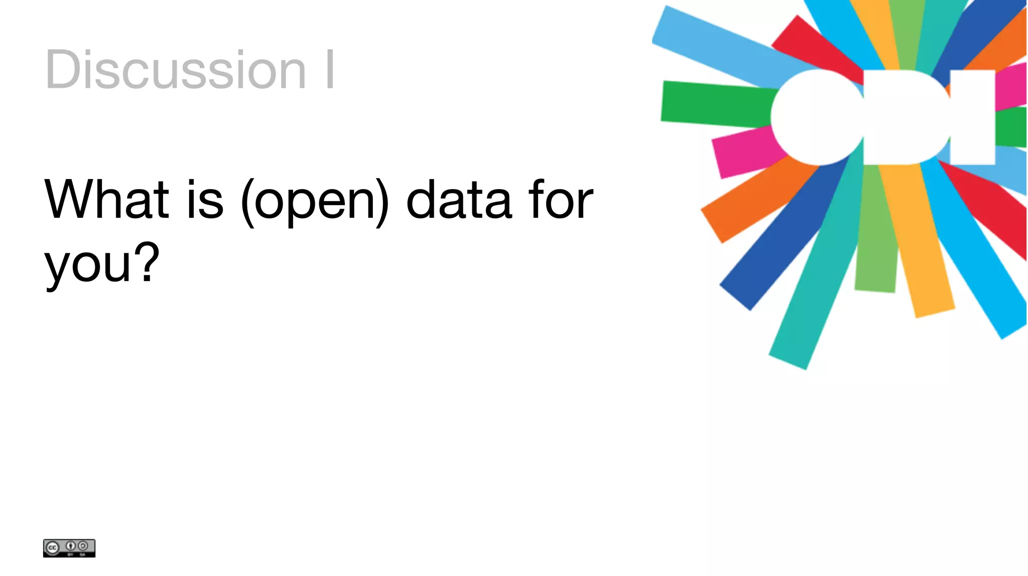 Discussion I
What is (open) data for
you?
 