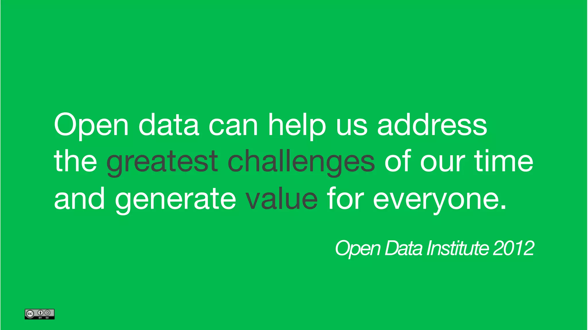 Open data can help us address  
the greatest challenges of our time 
and generate value for everyone.
Open Data Institute 2012
 