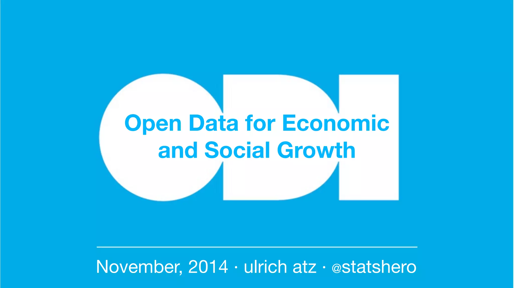 Open Data for Economic
and Social Growth
November, 2014 · ulrich atz · @statshero
 
