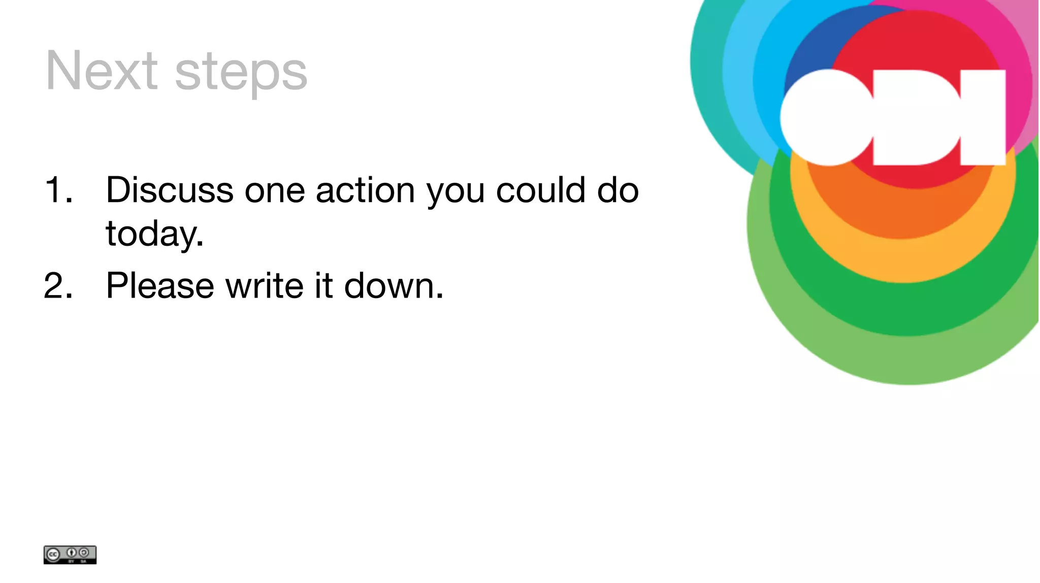 Next steps
1.  Discuss one action you could do
today. 
2.  Please write it down.
 