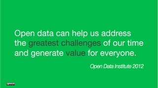 Open data can help us address  
the greatest challenges of our time 
and generate value for everyone.
Open Data Institute 2012
 