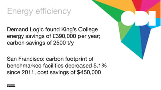 Energy eﬃciency
Demand Logic found King’s College
energy savings of £390,000 per year;
carbon savings of 2500 t/y

San Francisco: carbon footprint of
benchmarked facilities decreased 5.1%
since 2011, cost savings of $450,000
 