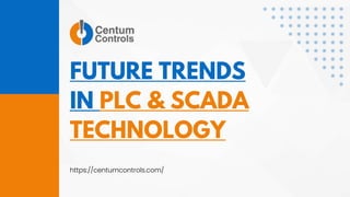 FUTURE TRENDS
IN PLC & SCADA
TECHNOLOGY
https://centumcontrols.com/
 