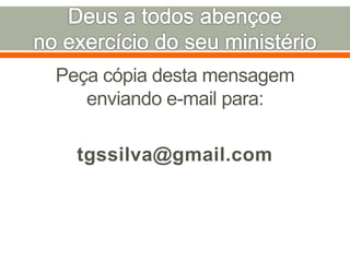 Peça cópia desta mensagem
enviando e-mail para:
tgssilva@gmail.com
 