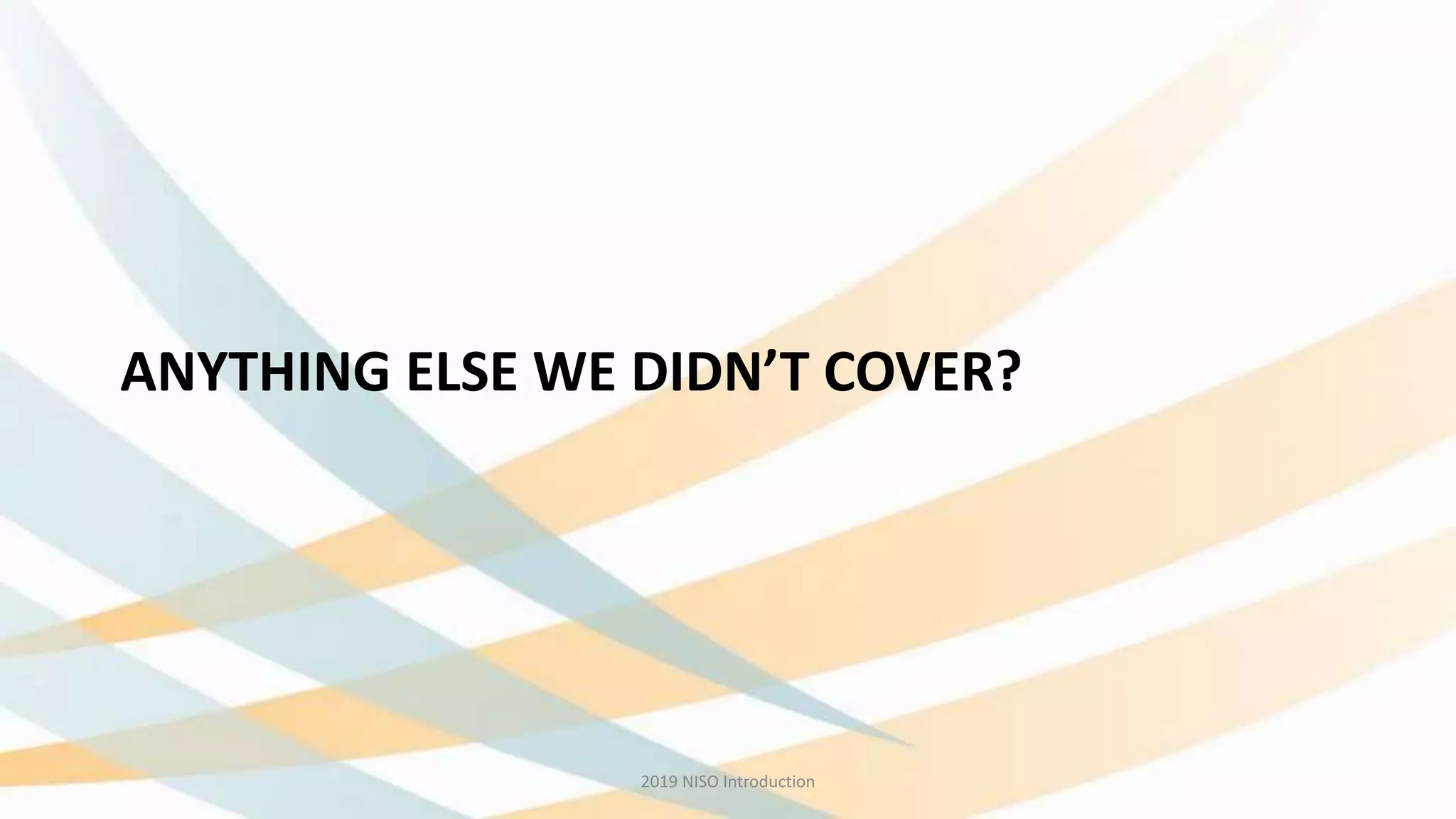 ANYTHING ELSE WE DIDN’T COVER?
2019 NISO Introduction
 