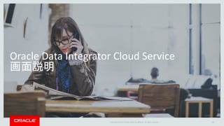 Copyright © 2017 Oracle and/or its affiliates. All rights reserved. |
Oracle Data Integrator Cloud Service
画面説明
106
 