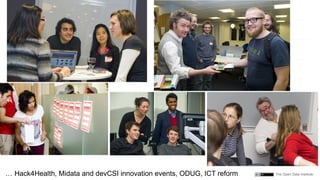 The Open Data Institute… Hack4Health, Midata and devCSI innovation events, ODUG, ICT reform
 