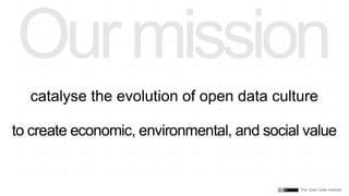 The Open Data Institute
catalyse the evolution of open data culture
to create economic, environmental, and social value
Ourmission
 