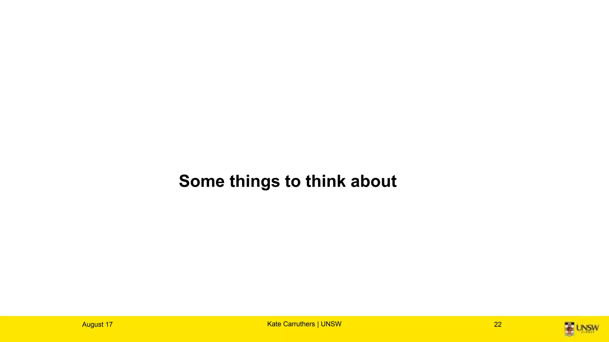 Some things to think about
August 17 22Kate Carruthers | UNSW
 