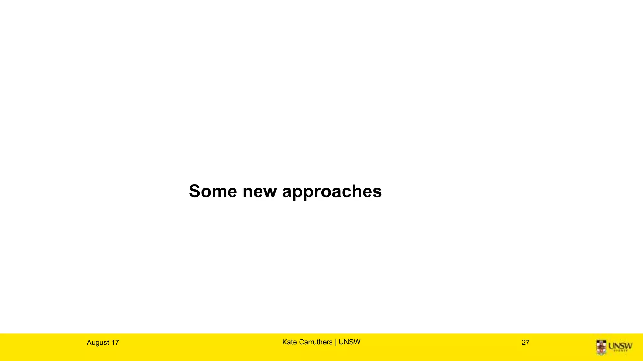 Some new approaches
August 17 27Kate Carruthers | UNSW
 