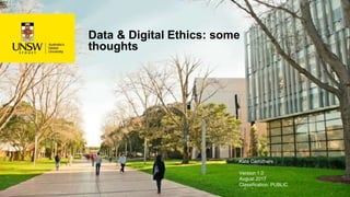 Data & Digital Ethics: some
thoughts
Kate Carruthers
Version 1.0
August 2017
Classification: PUBLIC
 