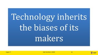 August 17 Kate Carruthers | UNSW 25
Technology inherits
the biases of its
makers
 