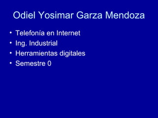 Odiel Yosimar Garza Mendoza
• Telefonía en Internet
• Ing. Industrial
• Herramientas digitales
• Semestre 0
 