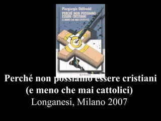 Perché non possiamo essere cristiani
(e meno che mai cattolici)
Longanesi, Milano 2007

 