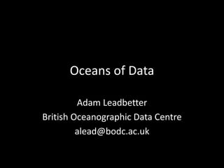 Oceans of Data
Adam Leadbetter
British Oceanographic Data Centre
alead@bodc.ac.uk
 