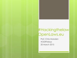 #Hackingthelaw
OpenLaws.eu
Prof. Chris Marsden
#ODIFridays
20 March 2015
 