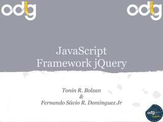 JavaScript
Framework jQuery

       Tonin R. Bolzan
              &
Fernando Sávio R. Dominguez Jr
 