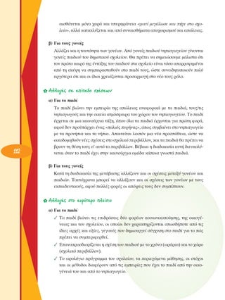 ·ÈÛı¿ÓÂÙ·È ÌﬁÓÔ ¯·Ú¿ Î·È ˘ÂÚËÊ¿ÓÂÈ· «ÁÈ·Ù› ÌÂÁ¿ÏˆÛÂ Î·È ‹ÁÂ ÛÙÔ Û¯ÔÏÂ›Ô», ·ÏÏ¿ Î·Ù·ÎÏ‡˙ÂÙ·È Î·È ·ﬁ Û˘Ó·ÈÛı‹Ì·Ù· ·Ô¯ˆÚÈÛÌÔ‡ Î·È ·ÒÏÂÈ·˜.
‚) °È· ÙÔ˘˜ ÁÔÓÂ›˜
∞ÏÏ¿˙ÂÈ Î·È Ë Ù·˘ÙﬁÙËÙ· ÙˆÓ ÁÔÓ¤ˆÓ. ∞ﬁ ÁÔÓÂ›˜ ·È‰ÈÔ‡ ÓËÈ·ÁˆÁÂ›Ô˘ Á›ÓÔÓÙ·È
ÁÔÓÂ›˜ ·È‰ÈÔ‡ ÙÔ˘ ‰ËÌÔÙÈÎÔ‡ Û¯ÔÏÂ›Ô˘. £· Ú¤ÂÈ Ó· ÛËÌÂÈÒÛÔ˘ÌÂ Ì¿ÏÈÛÙ· ﬁÙÈ
ÙÔÓ ÚÒÙÔ Î·ÈÚﬁ ÙË˜ ¤ÓÙ·ÍË˜ ÙÔ˘ ·È‰ÈÔ‡ ÛÙÔ Û¯ÔÏÂ›Ô Â›Ó·È ÙﬁÛÔ ·ÔÚÚÔÊËÌ¤ÓÔÈ
·ﬁ ÙË ÛÎ¤„Ë Ó· Û˘Ì·Ú·ÛÙ·ıÔ‡Ó ÛÙÔ ·È‰› ÙÔ˘˜, ÒÛÙÂ Û˘ÓÂÈ‰ËÙÔÔÈÔ‡Ó ÔÏ‡
·ÚÁﬁÙÂÚ· ﬁÙÈ Î·È ÔÈ ›‰ÈÔÈ ¯ÚÂÈ¿˙ÔÓÙ·È ÚÔÛ·ÚÌÔÁ‹ ÛÙÔ Ó¤Ô ÙÔ˘˜ ÚﬁÏÔ.

✿ ∞ÏÏ·Á¤˜ ÛÂ Â›Â‰Ô Û¯¤ÛÂˆÓ
·) °È· ÙÔ ·È‰›

112

ΔÔ ·È‰› ‚ÈÒÓÂÈ ÙËÓ ÂÌÂÈÚ›· ÙË˜ ·ÒÏÂÈ·˜ ·Ó·ÊÔÚÈÎ¿ ÌÂ Ù· ·È‰È¿, ÙÔ˘˜/ÙÈ˜
ÓËÈ·ÁˆÁÔ‡˜ Î·È ÙËÓ ÔÈÎÂ›· ·ÙÌﬁÛÊ·ÈÚ· ÙÔ˘ ¯ÒÚÔ˘ ÙÔ˘ ÓËÈ·ÁˆÁÂ›Ô˘. ΔÔ ·È‰›
¤Ú¯ÂÙ·È ÛÂ ÌÈ· Î·ÈÓÔ‡ÚÁÈ· Ù¿ÍË, ﬁÔ˘ ﬁÏ· Ù· ·È‰È¿ ¤Ú¯ÔÓÙ·È ÁÈ· ÚÒÙË ÊÔÚ¿,
·ÊÔ‡ ‰ÂÓ ÚÔ¸¿Ú¯ÂÈ ¤Ó·˜ «·ÏÈﬁ˜ ˘Ú‹Ó·˜», ﬁˆ˜ Û˘Ì‚·›ÓÂÈ ÛÙÔ ÓËÈ·ÁˆÁÂ›Ô
ÌÂ Ù· ÚÔÓ‹È· Î·È Ù· Ó‹È·. ∞·ÈÙÂ›Ù·È ÏÔÈﬁÓ ÌÈ· Ó¤· ÚÔÛ¿ıÂÈ·, ÒÛÙÂ Ó·
ÔÈÎÔ‰ÔÌËıÔ‡Ó Ó¤Â˜ Û¯¤ÛÂÈ˜ ÛÙÔ Û¯ÔÏÈÎﬁ ÂÚÈ‚¿ÏÏÔÓ, Î·È Ù· ·È‰È¿ ı· Ú¤ÂÈ Ó·
‚ÚÔ˘Ó ÙË ı¤ÛË ÙÔ˘˜ Û’ ·˘Ùﬁ ÙÔ ÂÚÈ‚¿ÏÏÔÓ. μ¤‚·È· Ë ‰È·‰ÈÎ·Û›· ·˘Ù‹ ‰ÈÂ˘ÎÔÏ‡ÓÂÙ·È ﬁÙ·Ó ÙÔ ·È‰› ¤¯ÂÈ ÛÙËÓ Î·ÈÓÔ‡ÚÁÈ· ÔÌ¿‰· Î¿ÔÈ· ÁÓˆÛÙ¿ ·È‰È¿.
‚) °È· ÙÔ˘˜ ÁÔÓÂ›˜
∫·Ù¿ ÙË ‰È·‰ÈÎ·Û›· ÙË˜ ÌÂÙ¿‚·ÛË˜ ·ÏÏ¿˙Ô˘Ó Î·È ÔÈ Û¯¤ÛÂÈ˜ ÌÂÙ·Í‡ ÁÔÓ¤ˆÓ Î·È
·È‰ÈÒÓ. Δ·˘Ùﬁ¯ÚÔÓ· ÌÔÚÂ› Ó· ·ÏÏ¿ÍÔ˘Ó Î·È ÔÈ Û¯¤ÛÂÈ˜ ÙˆÓ ÁÔÓ¤ˆÓ ÌÂ ÙÔ˘˜
ÂÎ·È‰Â˘ÙÈÎÔ‡˜, ·ÊÔ‡ ÔÏÏ¤˜ ÊÔÚ¤˜ ÔÈ ·ﬁ„ÂÈ˜ ÙÔ˘˜ ‰ÂÓ Û˘Ì›ÙÔ˘Ó.

✿ ∞ÏÏ·Á¤˜ ÛÙÔ Â˘Ú‡ÙÂÚÔ Ï·›ÛÈÔ
·) °È· ÙÔ ·È‰›
✓ ΔÔ ·È‰› ‚ÈÒÓÂÈ ÙÈ˜ ÂÈ‰Ú¿ÛÂÈ˜ ‰‡Ô ÊÔÚ¤ˆÓ ÎÔÈÓˆÓÈÎÔÔ›ËÛË˜, ÙË˜ ÔÈÎÔÁ¤ÓÂÈ·˜ Î·È ÙÔ˘ Û¯ÔÏÂ›Ô˘, ÔÈ ÔÔ›ÔÈ ‰ÂÓ ¯·Ú·ÎÙËÚ›˙ÔÓÙ·È ÔˆÛ‰‹ÔÙÂ ·ﬁ ÙÈ˜
›‰ÈÂ˜ ·Ú¯¤˜ Î·È ·Í›Â˜, ÁÂÁÔÓﬁ˜ Ô˘ ‰ËÌÈÔ˘ÚÁÂ› Û‡Á¯˘ÛË ÛÙÔ ·È‰› ÁÈ· ÙÔ Ò˜
Ú¤ÂÈ Ó· Û˘ÌÂÚÈÊÂÚıÂ›.
✓ ∂·Ó·ÚÔÛ‰ÈÔÚ›˙ÂÙ·È Ë Û¯¤ÛË ÙÔ˘ ·È‰ÈÔ‡ ÌÂ ÙÔ ¯ÚﬁÓÔ (ˆÚ¿ÚÈ·) Î·È ÙÔ ¯ÒÚÔ
(Û¯ÔÏÈÎﬁ ÂÚÈ‚¿ÏÏÔÓ).
✓ ΔÔ ˆÚÔÏﬁÁÈÔ ÚﬁÁÚ·ÌÌ· ÙÔ˘ Û¯ÔÏÂ›Ô˘, Ù· ÂÚÈÂ¯ﬁÌÂÓ· Ì¿ıËÛË˜, ÔÈ ÛÙﬁ¯ÔÈ
Î·È ÔÈ Ì¤ıÔ‰ÔÈ ‰È·Ê¤ÚÔ˘Ó ·ﬁ ÙÈ˜ ÂÌÂÈÚ›Â˜ Ô˘ ¤¯ÂÈ ÙÔ ·È‰› ·ﬁ ÙËÓ ÔÈÎÔÁ¤ÓÂÈ¿ ÙÔ˘ Î·È ·ﬁ ÙÔ ÓËÈ·ÁˆÁÂ›Ô.

 