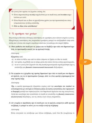 OÈ ÁÔÓÂ›˜ ‰ÂÓ Ú¤ÂÈ Ó· ÍÂ¯Ó¿ÓÂ Â›ÛË˜ ﬁÙÈ:
❖ ∂›Ó·È ÛËÌ·ÓÙÈÎﬁÙÂÚÔ ÙÔ Ò˜ ·Û¯ÔÏÔ‡ÓÙ·È ÌÂ ÙÔ ·È‰› ÙÔ˘˜ ·ﬁ ÙÔ ﬁÛÔ ·Û¯ÔÏÔ‡ÓÙ·È ÌÂ ·˘Ùﬁ.
❖ ∂›Ó·È ıÂÌÈÙﬁ Î·È ÔÈ ›‰ÈÔÈ Ó· ¯ÚÂÈ¿˙ÔÓÙ·È ¯ÚﬁÓÔ ÁÈ· ÙËÓ ÚÔÛˆÈÎ‹ Î·È Â·ÁÁÂÏÌ·ÙÈÎ‹ ÙÔ˘˜ ‹ ¿ÏÏË ·Ó¿Ù˘ÍË.
❖ O‡ÙÂ ÔÈ ›‰ÈÔÈ Â›Ó·È ·Ï¿Óı·ÛÙÔÈ!

7. Δ· ÂÚˆÙ‹Ì·Ù· ÙˆÓ ÁÔÓ¤ˆÓ
™ÙË Û˘Ó¤¯ÂÈ· ‰›ÓÔÓÙ·È Û‡ÓÙÔÌÂ˜ ··ÓÙ‹ÛÂÈ˜ ÛÂ ÂÚˆÙ‹ÛÂÈ˜ Ô˘ Î¿ÓÔ˘Ó Û˘¯Ó¿ ÔÈ ÁÔÓÂ›˜.
¶ÏËÚ¤ÛÙÂÚÂ˜ ··ÓÙ‹ÛÂÈ˜ ÛÙÈ˜ ·Ú·Î¿Ùˆ ÂÚˆÙ‹ÛÂÈ˜ ÌÔÚÂ› Ó· ·Ó·˙ËÙËıÔ‡Ó ÛÙËÓ ·Ó¿Ù˘ÍË Ô˘ Á›ÓÂÙ·È ÛÙÔ ·ÚﬁÓ ÎÂÊ¿Ï·ÈÔ ·ÏÏ¿ Î·È ÁÂÓÈÎﬁÙÂÚ· ÛÙÔ ·ÚﬁÓ ‚È‚Ï›Ô.
1) ŸÙ·Ó Ì·ı·›Óˆ ÛÙÔ ·È‰› ÌÔ˘ Ó· ÁÚ¿ÊÂÈ Î·È Ó· ‰È·‚¿˙ÂÈ ÚÈÓ ¿ÂÈ ÛÙÔ ‰ËÌÔÙÈÎﬁ Û¯ÔÏÂ›Ô, ÙÔ ÚÔÂÙÔÈÌ¿˙ˆ ÛˆÛÙ¿ ÁÈ· ÙË Û¯ÔÏÈÎ‹ ¤ÓÙ·ÍË;
∞¿ÓÙËÛË:
∂Í·ÚÙ¿Ù·È ·ﬁ:
·) ÙÔ ﬁÛÔ ÙÔ ı¤ÏÂÈ Î·È ·ﬁ ÙÔ ﬁÛÔ Â›ÌÔÓ· ÙÔ ˙ËÙ¿ÂÈ ÙÔ ›‰ÈÔ ÙÔ ·È‰›,
‚) ÙÔÓ ÙÚﬁÔ, ÙË Ì¤ıÔ‰Ô Î·È ÙÔ ÎÏ›Ì· Ì¤Û· ÛÙÔ ÔÔ›Ô Á›ÓÂÙ·È ·˘Ù‹ Ë ÚÔÂÙÔÈÌ·Û›·,
Á) ÙÔ ·Ó ÔÈ ÁÔÓÂ›˜ ‰ÂÓ ÍÂ¯ÓÔ‡Ó ﬁÙÈ ÛÙË ÛˆÛÙ‹ ÚÔÂÙÔÈÌ·Û›· ÚÔÙÂÚ·ÈﬁÙËÙ· ¤¯ÂÈ Ë
·Ó¿Ù˘ÍË ÙˆÓ ‚·ÛÈÎÒÓ ÂÈÎÔÈÓˆÓÈ·ÎÒÓ/ÎÔÈÓˆÓÈÎÒÓ ‰ÂÍÈÔÙ‹ÙˆÓ.
2) ¡· ·ÁÔÚ¿Ûˆ Ù· ÂÁ¯ÂÈÚ›‰È· ÙË˜ ÚÒÙË˜ ‰ËÌÔÙÈÎÔ‡ ÚÈÓ ¿ÂÈ ÙÔ ·È‰› ÌÔ˘ ÛÙÔ ‰ËÌÔÙÈÎﬁ Û¯ÔÏÂ›Ô, ÁÈ· Ó· ÙÔ ÚÔÂÙÔÈÌ¿Ûˆ ¤ÁÎ·ÈÚ·, ÒÛÙÂ Ó· Â›Ó·È ÔÌ·Ï‹ Ë ÚÔÛ·ÚÌÔÁ‹ ÙÔ˘
ÛÙËÓ ÚÒÙË Ù¿ÍË;
∞¿ÓÙËÛË:
Ÿ¯È, Ë ÔÌ·Ï‹ ÚÔÛ·ÚÌÔÁ‹ ÂÍ·ÚÙ¿Ù·È Î˘Ú›ˆ˜ ·ﬁ ÙËÓ ÈÎ·ÓﬁÙËÙ· ÙÔ˘ ·È‰ÈÔ‡ Ó·
·ÓÙ·ÔÎÚ›ÓÂÙ·È ÌÂ ÂÈÙ˘¯›· ÛÂ ‰‡ÛÎÔÏÂ˜ ‹/Î·È ¿ÁÓˆÛÙÂ˜ Î·Ù·ÛÙ¿ÛÂÈ˜ Ô˘ ÚÔÎ·ÏÔ‡Ó
ÔÈ ‰È·ÊÔÚ¤˜ ÌÂÙ·Í‡ ÙÔ˘ ÓËÈ·ÁˆÁÂ›Ô˘, ÙÔ˘ ‰ËÌÔÙÈÎÔ‡ Û¯ÔÏÂ›Ô˘ Î·È ÙË˜ ÔÈÎÔÁ¤ÓÂÈ·˜.
∞˘Ù‹ ÙËÓ ÈÎ·ÓﬁÙËÙ· ÙËÓ ·Ó·Ù‡ÛÛÂÈ ÙÔ ·È‰› ·Ó ·Ó·Ù‡ÍÂÈ ÙÈ˜ ‚·ÛÈÎ¤˜ ÂÈÎÔÈÓˆÓÈ·Î¤˜/ÎÔÈÓˆÓÈÎ¤˜ ‰ÂÍÈﬁÙËÙÂ˜, ÁÈ· ÙÈ˜ ÔÔ›Â˜ ¤ÁÈÓÂ ÏﬁÁÔ˜ ·Ú·¿Óˆ.
3) ¢ÂÓ ÁÓˆÚ›˙ˆ ÙÈ ÚÔÛ‰ÔÎ›Â˜ ¤¯ÂÈ ÙÔ ·È‰› ÌÔ˘ ÁÈ· ÙÔ Û¯ÔÏÂ›Ô, ·ÔÊÂ‡ÁÂÈ Î¿ıÂ Û¯ÂÙÈÎ‹
Û˘˙‹ÙËÛË, ÙÈ ÌÔÚÒ Ó· Î¿Óˆ ÁÈ· Ó· ·ÓÔ›Íˆ ·˘Ù‹ ÙË Û˘˙‹ÙËÛË;
∞¿ÓÙËÛË:
∂›Ó·È ·Ó·ÁÎ·›Ô Ó· ·ÓÔ›ÍÔ˘ÌÂ ÌÈ· Ù¤ÙÔÈ· Û˘˙‹ÙËÛË, ÁÈ·Ù› ¤ÙÛÈ ı· ÁÓˆÚ›ÛÔ˘ÌÂ ÙÈ

117

 