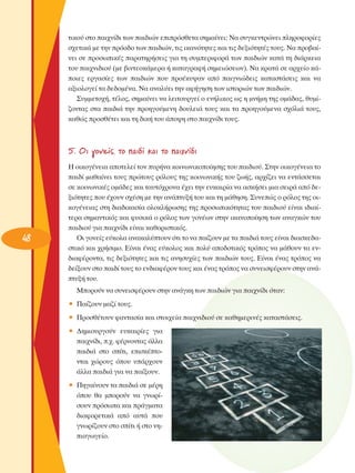 ÙÈÎÔ‡ ÛÙÔ ·È¯Ó›‰È ÙˆÓ ·È‰ÈÒÓ ÂÈÚﬁÛıÂÙ· ÛËÌ·›ÓÂÈ: ¡· Û˘ÁÎÂÓÙÚÒÓÂÈ ÏËÚÔÊÔÚ›Â˜
Û¯ÂÙÈÎ¿ ÌÂ ÙËÓ ÚﬁÔ‰Ô ÙˆÓ ·È‰ÈÒÓ, ÙÈ˜ ÈÎ·ÓﬁÙËÙÂ˜ Î·È ÙÈ˜ ‰ÂÍÈﬁÙËÙ¤˜ ÙÔ˘˜. ¡· ÚÔ‚·›ÓÂÈ ÛÂ ÚÔÛˆÈÎ¤˜ ·Ú·ÙËÚ‹ÛÂÈ˜ ÁÈ· ÙË Û˘ÌÂÚÈÊÔÚ¿ ÙˆÓ ·È‰ÈÒÓ Î·Ù¿ ÙË ‰È¿ÚÎÂÈ·
ÙÔ˘ ·È¯ÓÈ‰ÈÔ‡ (ÌÂ ‚ÈÓÙÂÔÎ¿ÌÂÚ· ‹ Î·Ù·ÁÚ·Ê‹ ÛËÌÂÈÒÛÂˆÓ). ¡· ÎÚ·Ù¿ ÛÂ ·Ú¯Â›Ô Î¿ÔÈÂ˜ ÂÚÁ·Û›Â˜ ÙˆÓ ·È‰ÈÒÓ Ô˘ ÚÔ¤Î˘„·Ó ·ﬁ ·ÈÁÓÈÒ‰ÂÈ˜ Î·Ù·ÛÙ¿ÛÂÈ˜ Î·È Ó·
·ÍÈÔÏÔÁÂ› Ù· ‰Â‰ÔÌ¤Ó·. ¡· ·Ó·Ï‡ÂÈ ÙËÓ ·Ê‹ÁËÛË ÙˆÓ ÈÛÙÔÚÈÒÓ ÙˆÓ ·È‰ÈÒÓ.
™˘ÌÌÂÙÔ¯‹, Ù¤ÏÔ˜, ÛËÌ·›ÓÂÈ Ó· ÏÂÈÙÔ˘ÚÁÂ› Ô ÂÓ‹ÏÈÎÔ˜ ˆ˜ Ë ÌÓ‹ÌË ÙË˜ ÔÌ¿‰·˜, ı˘Ì›˙ÔÓÙ·˜ ÛÙ· ·È‰È¿ ÙËÓ ÚÔËÁÔ‡ÌÂÓË ‰Ô˘ÏÂÈ¿ ÙÔ˘˜ Î·È Ù· ÚÔËÁÔ‡ÌÂÓ· Û¯ﬁÏÈ¿ ÙÔ˘˜,
Î·ıÒ˜ ÚÔÛı¤ÙÂÈ Î·È ÙË ‰ÈÎ‹ ÙÔ˘ ¿Ô„Ë ÛÙÔ ·È¯Ó›‰È ÙÔ˘˜.

5. OÈ ÁÔÓÂ›˜, ÙÔ ·È‰› Î·È ÙÔ ·È¯Ó›‰È

48

∏ ÔÈÎÔÁ¤ÓÂÈ· ·ÔÙÂÏÂ› ÙÔÓ ˘Ú‹Ó· ÎÔÈÓˆÓÈÎÔÔ›ËÛË˜ ÙÔ˘ ·È‰ÈÔ‡. ™ÙËÓ ÔÈÎÔÁ¤ÓÂÈ· ÙÔ
·È‰› Ì·ı·›ÓÂÈ ÙÔ˘˜ ÚÒÙÔ˘˜ ÚﬁÏÔ˘˜ ÙË˜ ÎÔÈÓˆÓÈÎ‹˜ ÙÔ˘ ˙ˆ‹˜, ·Ú¯›˙ÂÈ Ó· ÂÓÙ¿ÛÛÂÙ·È
ÛÂ ÎÔÈÓˆÓÈÎ¤˜ ÔÌ¿‰Â˜ Î·È Ù·˘Ùﬁ¯ÚÔÓ· ¤¯ÂÈ ÙËÓ Â˘Î·ÈÚ›· Ó· ·ÛÎ‹ÛÂÈ ÌÈ· ÛÂÈÚ¿ ·ﬁ ‰ÂÍÈﬁÙËÙÂ˜ Ô˘ ¤¯Ô˘Ó Û¯¤ÛË ÌÂ ÙËÓ ·Ó¿Ù˘Í‹ ÙÔ˘ Î·È ÙË Ì¿ıËÛË. ™˘ÓÂÒ˜ Ô ÚﬁÏÔ˜ ÙË˜ ÔÈÎÔÁ¤ÓÂÈ·˜ ÛÙË ‰È·‰ÈÎ·Û›· ÔÏÔÎÏ‹ÚˆÛË˜ ÙË˜ ÚÔÛˆÈÎﬁÙËÙ·˜ ÙÔ˘ ·È‰ÈÔ‡ Â›Ó·È È‰È·›ÙÂÚ· ÛËÌ·ÓÙÈÎﬁ˜ Î·È Ê˘ÛÈÎ¿ Ô ÚﬁÏÔ˜ ÙˆÓ ÁÔÓ¤ˆÓ ÛÙËÓ ÈÎ·ÓÔÔ›ËÛË ÙˆÓ ·Ó·ÁÎÒÓ ÙÔ˘
·È‰ÈÔ‡ ÁÈ· ·È¯Ó›‰È Â›Ó·È Î·ıÔÚÈÛÙÈÎﬁ˜.
OÈ ÁÔÓÂ›˜ Â‡ÎÔÏ· ·Ó·Î·Ï‡ÙÔ˘Ó ﬁÙÈ ÙÔ Ó· ·›˙Ô˘Ó ÌÂ Ù· ·È‰È¿ ÙÔ˘˜ Â›Ó·È ‰È·ÛÎÂ‰·ÛÙÈÎﬁ Î·È ¯Ú‹ÛÈÌÔ. ∂›Ó·È ¤Ó·˜ Â‡ÎÔÏÔ˜ Î·È ÔÏ‡ ·Ô‰ÔÙÈÎﬁ˜ ÙÚﬁÔ˜ Ó· Ì¿ıÔ˘Ó Ù· ÂÓ‰È·Ê¤ÚÔÓÙ·, ÙÈ˜ ‰ÂÍÈﬁÙËÙÂ˜ Î·È ÙÈ˜ ·ÓËÛ˘¯›Â˜ ÙˆÓ ·È‰ÈÒÓ ÙÔ˘˜. ∂›Ó·È ¤Ó·˜ ÙÚﬁÔ˜ Ó·
‰Â›ÍÔ˘Ó ÛÙÔ ·È‰› ÙÔ˘˜ ÙÔ ÂÓ‰È·Ê¤ÚÔÓ ÙÔ˘˜ Î·È ¤Ó·˜ ÙÚﬁÔ˜ Ó· Û˘ÓÂÈÛÊ¤ÚÔ˘Ó ÛÙËÓ ·Ó¿Ù˘Í‹ ÙÔ˘.
ªÔÚÔ‡Ó Ó· Û˘ÓÂÈÛÊ¤ÚÔ˘Ó ÛÙËÓ ·Ó¿ÁÎË ÙˆÓ ·È‰ÈÒÓ ÁÈ· ·È¯Ó›‰È ﬁÙ·Ó:
ñ ¶·›˙Ô˘Ó Ì·˙› ÙÔ˘˜.
ñ ¶ÚÔÛı¤ÙÔ˘Ó Ê·ÓÙ·Û›· Î·È ÛÙÔÈ¯Â›· ·È¯ÓÈ‰ÈÔ‡ ÛÂ Î·ıËÌÂÚÈÓ¤˜ Î·Ù·ÛÙ¿ÛÂÈ˜.
ñ ¢ËÌÈÔ˘ÚÁÔ‡Ó Â˘Î·ÈÚ›Â˜ ÁÈ·
·È¯Ó›‰È, .¯. Ê¤ÚÓÔÓÙ·˜ ¿ÏÏ·
·È‰È¿ ÛÙÔ Û›ÙÈ, ÂÈÛÎ¤ÙÔÓÙ·È ¯ÒÚÔ˘˜ ﬁÔ˘ ˘¿Ú¯Ô˘Ó
¿ÏÏ· ·È‰È¿ ÁÈ· Ó· ·›ÍÔ˘Ó.
ñ ¶ËÁ·›ÓÔ˘Ó Ù· ·È‰È¿ ÛÂ Ì¤ÚË
ﬁÔ˘ ı· ÌÔÚÔ‡Ó Ó· ÁÓˆÚ›ÛÔ˘Ó ÚﬁÛˆ· Î·È Ú¿ÁÌ·Ù·
‰È·ÊÔÚÂÙÈÎ¿ ·ﬁ ·˘Ù¿ Ô˘
ÁÓˆÚ›˙Ô˘Ó ÛÙÔ Û›ÙÈ ‹ ÛÙÔ ÓËÈ·ÁˆÁÂ›Ô.

 